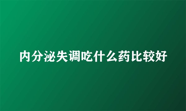 内分泌失调吃什么药比较好