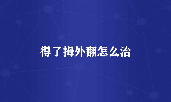 得了拇外翻怎么治