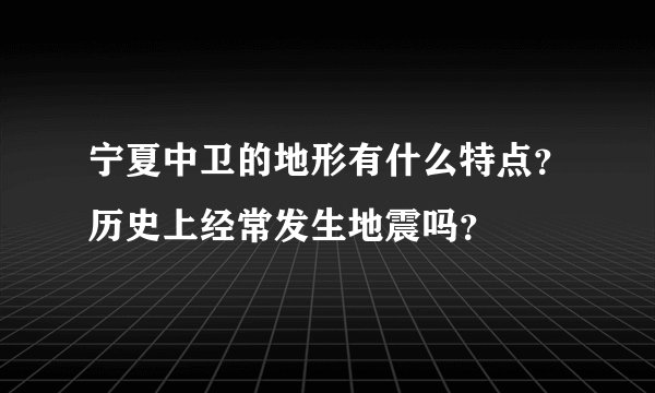 宁夏中卫的地形有什么特点？历史上经常发生地震吗？