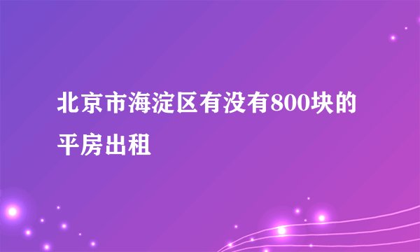 北京市海淀区有没有800块的平房出租