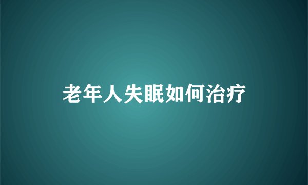老年人失眠如何治疗