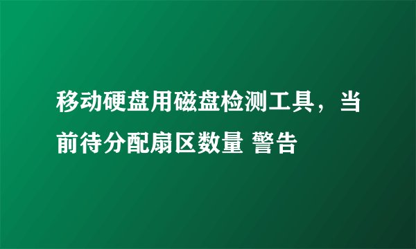移动硬盘用磁盘检测工具，当前待分配扇区数量 警告