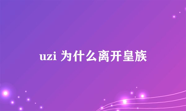 uzi 为什么离开皇族
