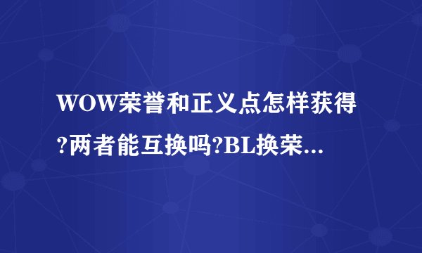 WOW荣誉和正义点怎样获得?两者能互换吗?BL换荣誉PVP装备和正义PVE装备分别在哪?