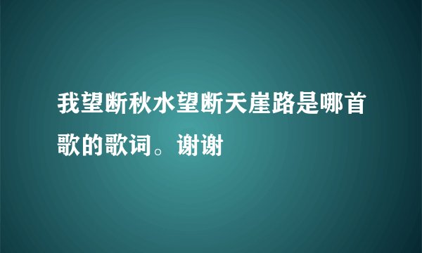 我望断秋水望断天崖路是哪首歌的歌词。谢谢