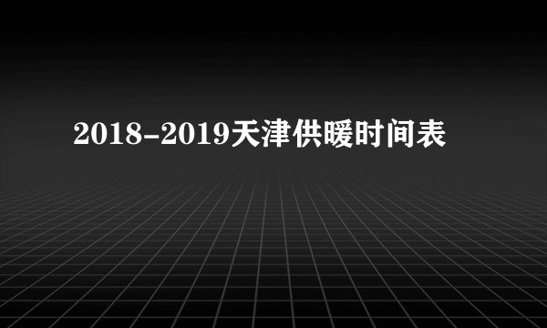 2018-2019天津供暖时间表