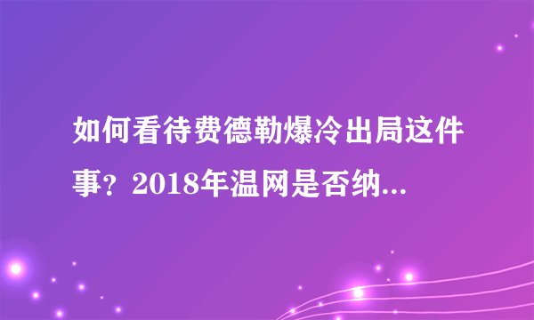 如何看待费德勒爆冷出局这件事？2018年温网是否纳达尔夺冠的最好时机？