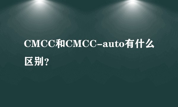 CMCC和CMCC-auto有什么区别？
