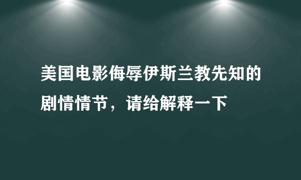 美国电影侮辱伊斯兰教先知的剧情情节，请给解释一下