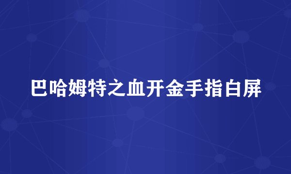 巴哈姆特之血开金手指白屏
