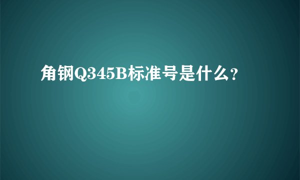 角钢Q345B标准号是什么？