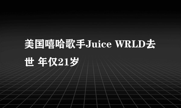 美国嘻哈歌手Juice WRLD去世 年仅21岁