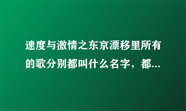 速度与激情之东京漂移里所有的歌分别都叫什么名字，都是谁唱的