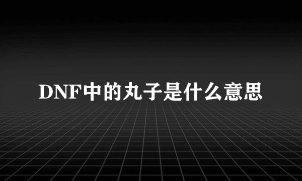DNF中的丸子是什么意思