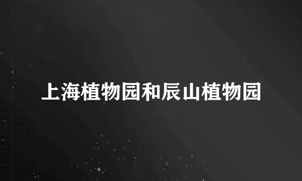上海植物园和辰山植物园