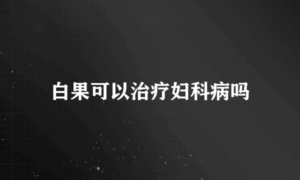 白果可以治疗妇科病吗