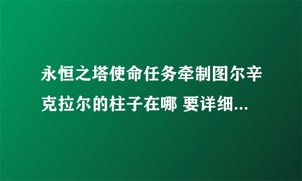 永恒之塔使命任务牵制图尔辛克拉尔的柱子在哪 要详细的 我找了半天都没找到