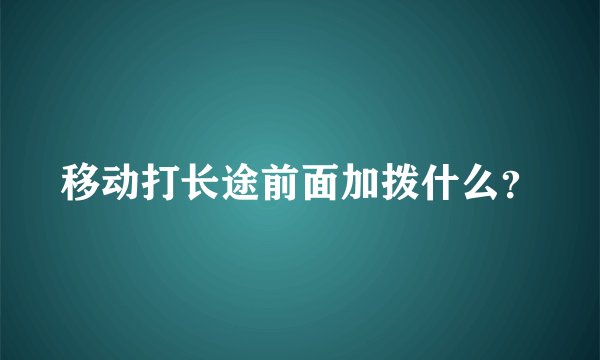 移动打长途前面加拨什么？