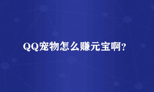 QQ宠物怎么赚元宝啊？