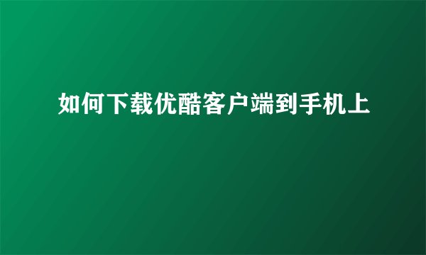 如何下载优酷客户端到手机上