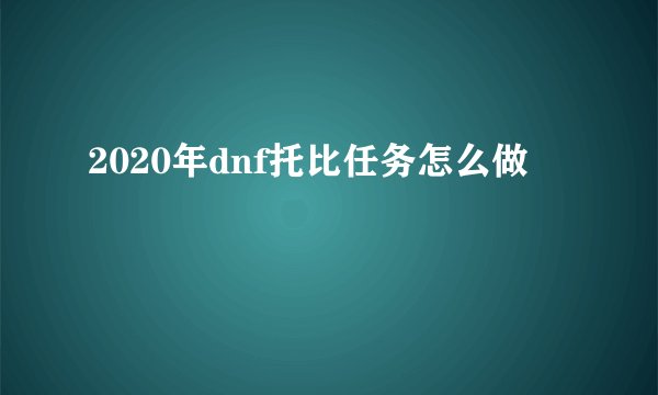 2020年dnf托比任务怎么做