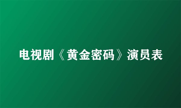 电视剧《黄金密码》演员表