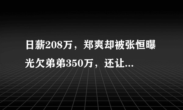 日薪208万，郑爽却被张恒曝光欠弟弟350万，还让弟媳打胎！