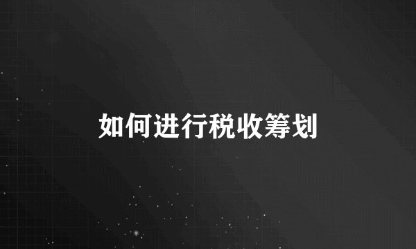 如何进行税收筹划