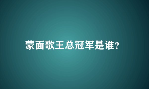 蒙面歌王总冠军是谁？