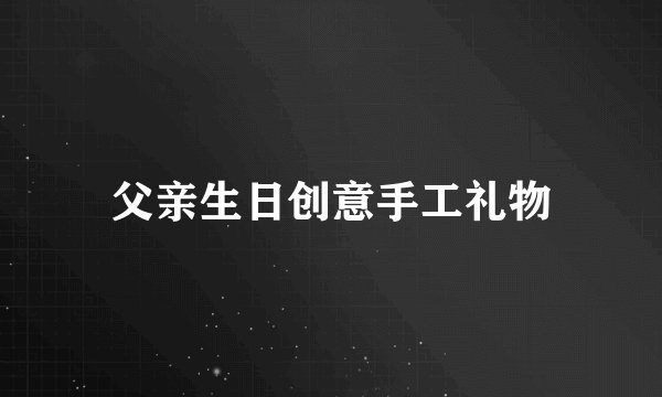 父亲生日创意手工礼物