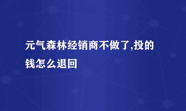 元气森林经销商不做了,投的钱怎么退回