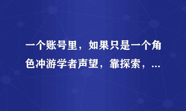 一个账号里，如果只是一个角色冲游学者声望，靠探索，2个小时左右就可以到达崇拜。如果想两个角色冲呢？