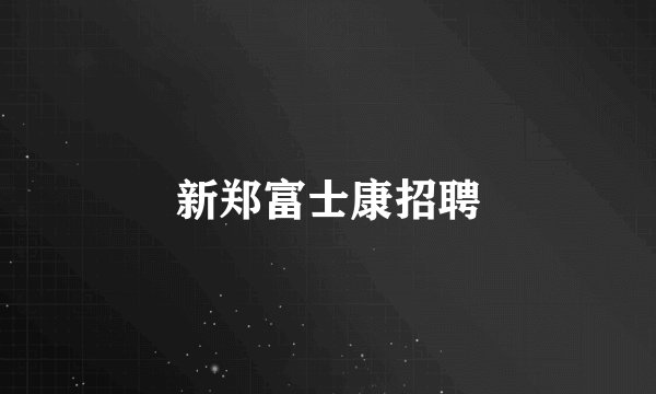 新郑富士康招聘