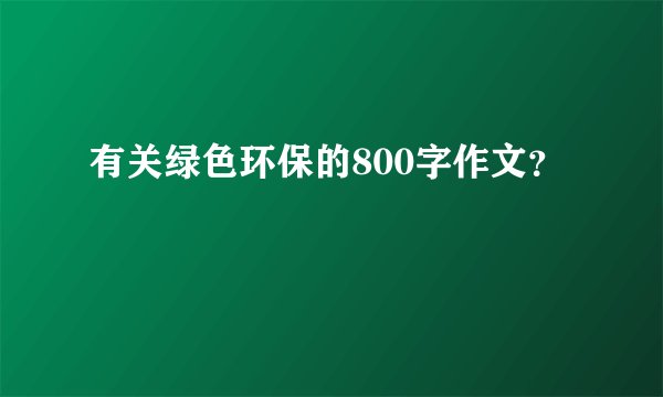 有关绿色环保的800字作文？