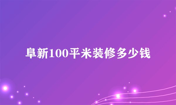 阜新100平米装修多少钱