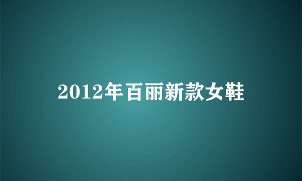 2012年百丽新款女鞋