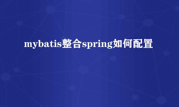 mybatis整合spring如何配置