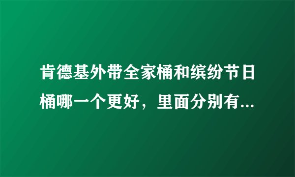 肯德基外带全家桶和缤纷节日桶哪一个更好，里面分别有什么东西，多少钱？