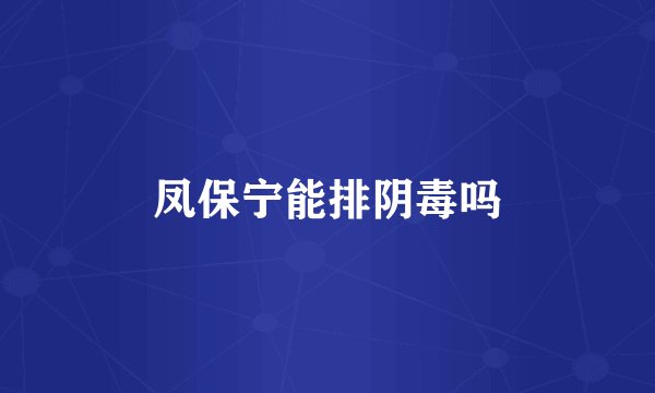 凤保宁能排阴毒吗