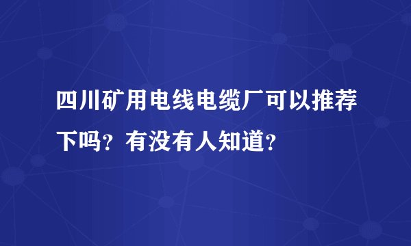 四川矿用电线电缆厂可以推荐下吗？有没有人知道？