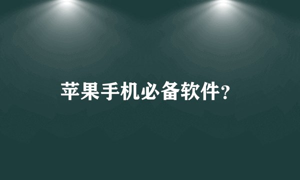 苹果手机必备软件？