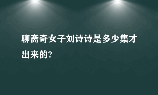 聊斋奇女子刘诗诗是多少集才出来的?
