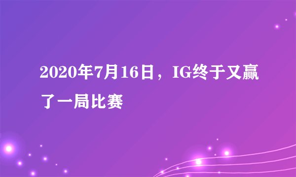 2020年7月16日，IG终于又赢了一局比赛
