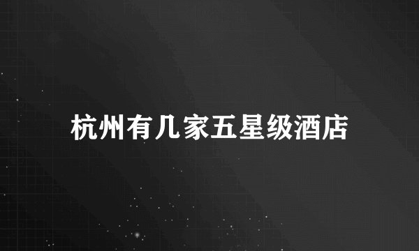 杭州有几家五星级酒店