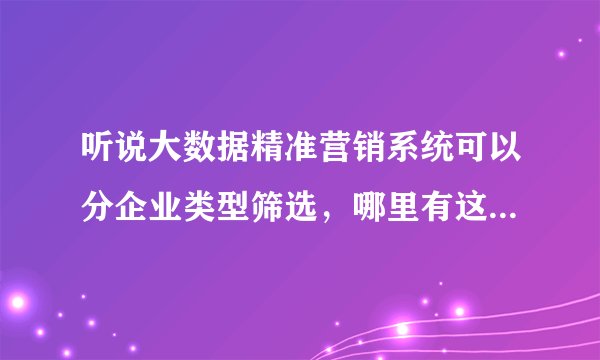 听说大数据精准营销系统可以分企业类型筛选，哪里有这个功能呢？