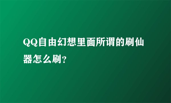 QQ自由幻想里面所谓的刷仙器怎么刷？