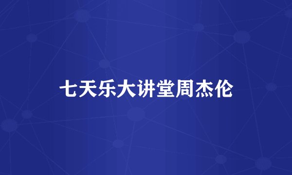 七天乐大讲堂周杰伦