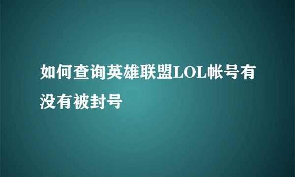 如何查询英雄联盟LOL帐号有没有被封号