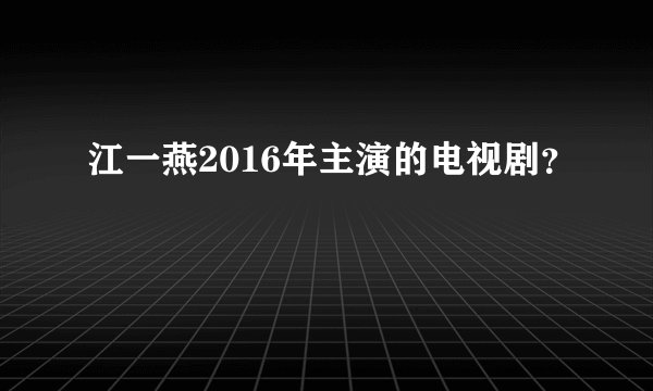 江一燕2016年主演的电视剧？