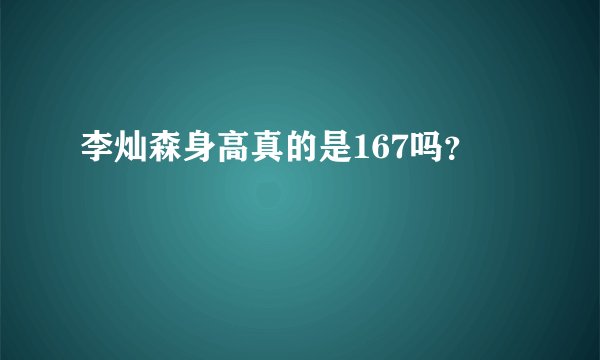 李灿森身高真的是167吗？